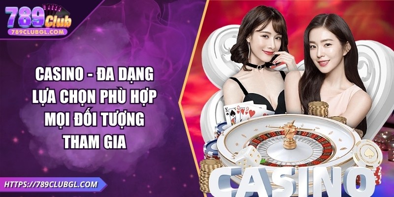 789club Casino - Đa dạng lựa chọn phù hợp mọi đối tượng tham gia