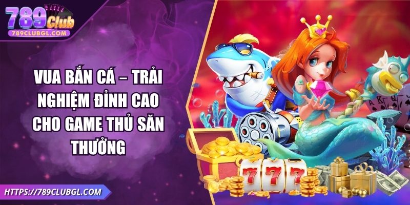 Vua Bắn Cá – Trải Nghiệm Đỉnh Cao Cho Game Thủ Săn Thưởng Vua Bắn Cá – Trải Nghiệm Đỉnh Cao Cho Game Thủ Săn Thưởng